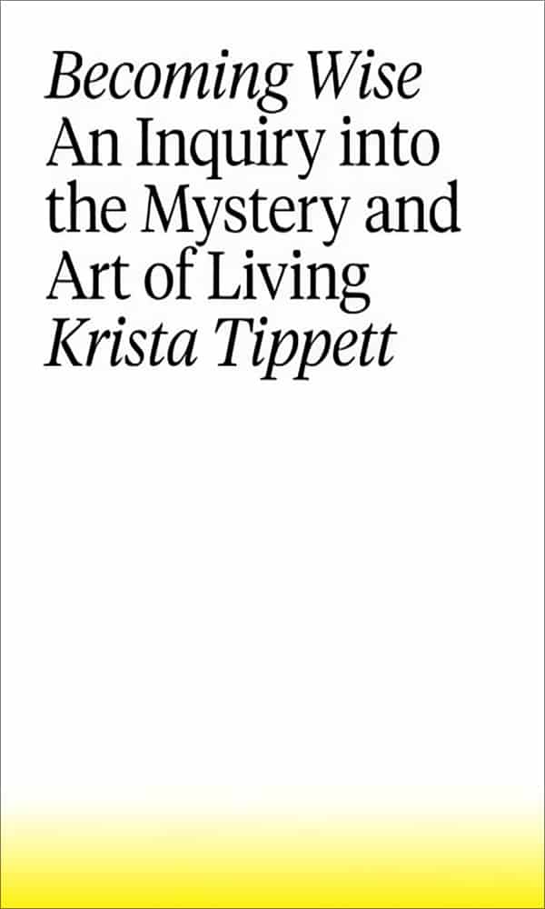 "Becoming wise: An inquiry into the mystery and art of living" by Krista Tippett