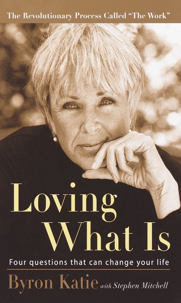 "Loving What Is: Four Questions That Can Change Your Life" by Byron Katie