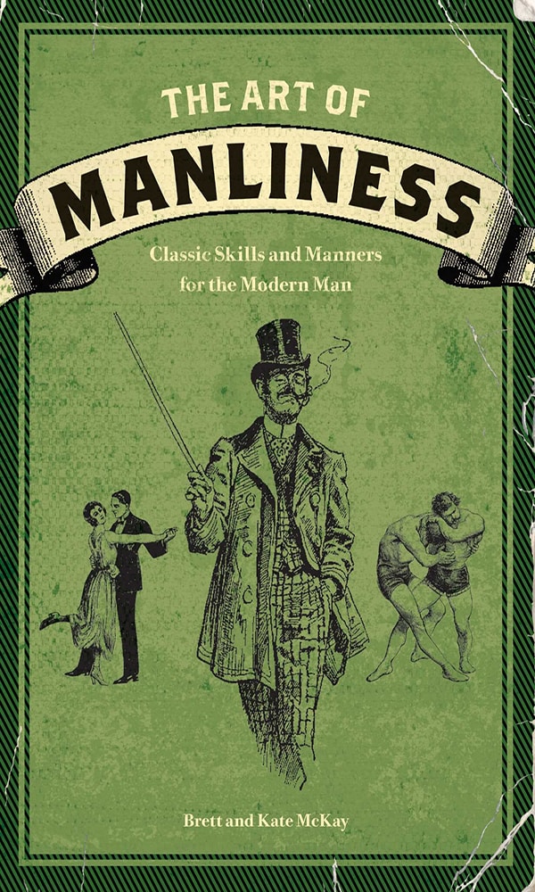 "The Art of Manliness: Classic Skills and Manners for the Modern Man" by Brett McKay and Kate McKay