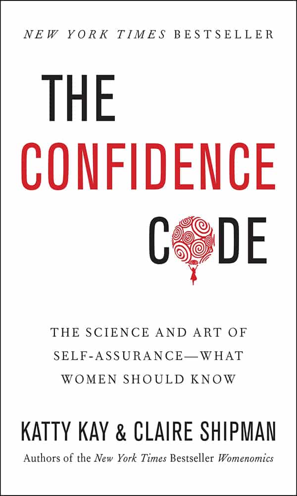 "The Confidence Code: The Science and Art of Self-Assurance—What Women Should Know" by Katty Kay and Claire Shipman