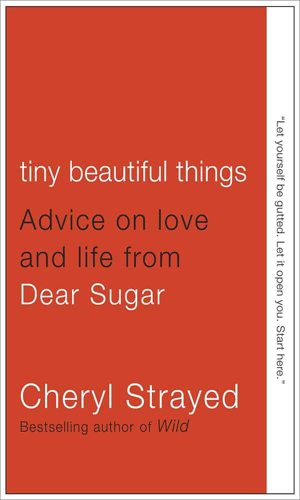 "Tiny Beautiful Things: Advice on Love and Life from Dear Sugar" by Cheryl Strayed